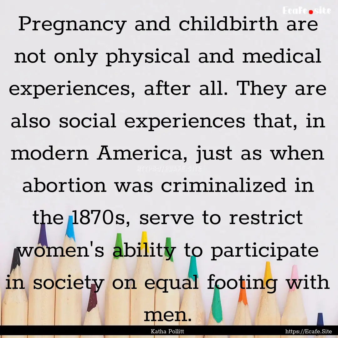 Pregnancy and childbirth are not only physical.... : Quote by Katha Pollitt