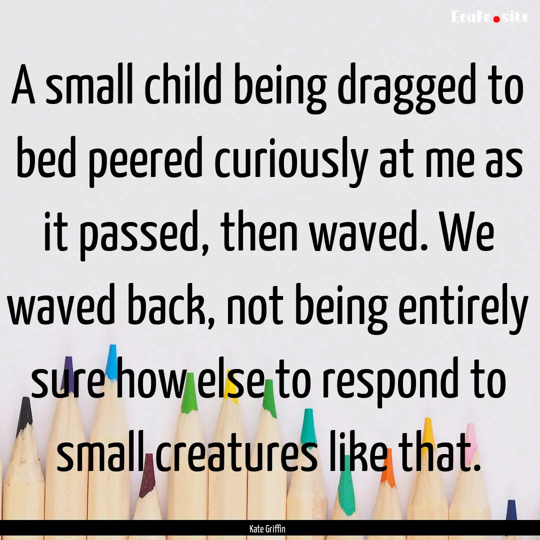 A small child being dragged to bed peered.... : Quote by Kate Griffin