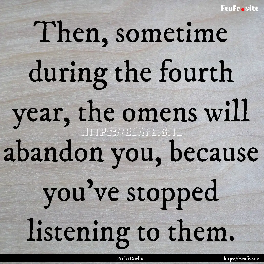 Then, sometime during the fourth year, the.... : Quote by Paulo Coelho