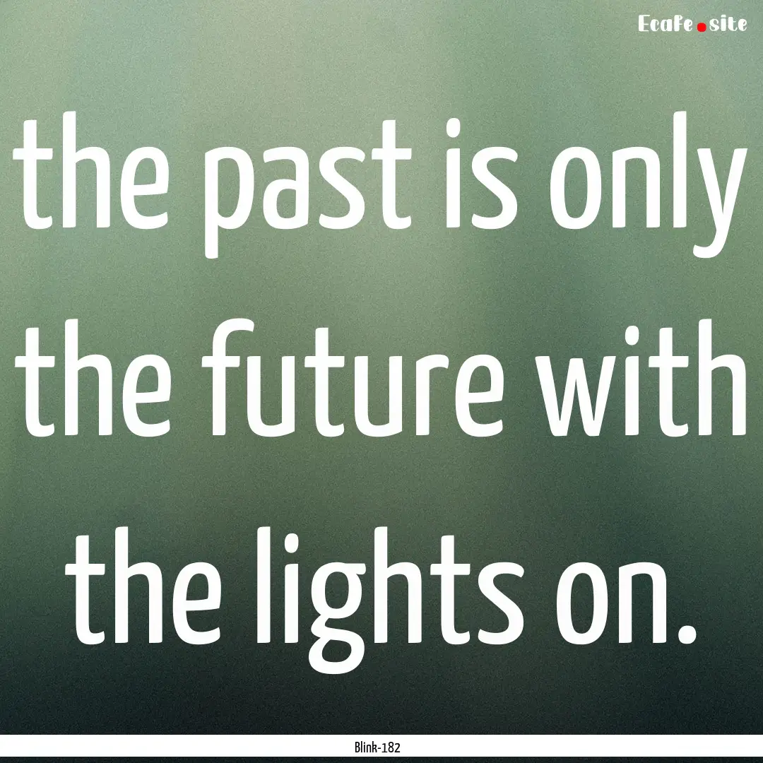 the past is only the future with the lights.... : Quote by Blink-182