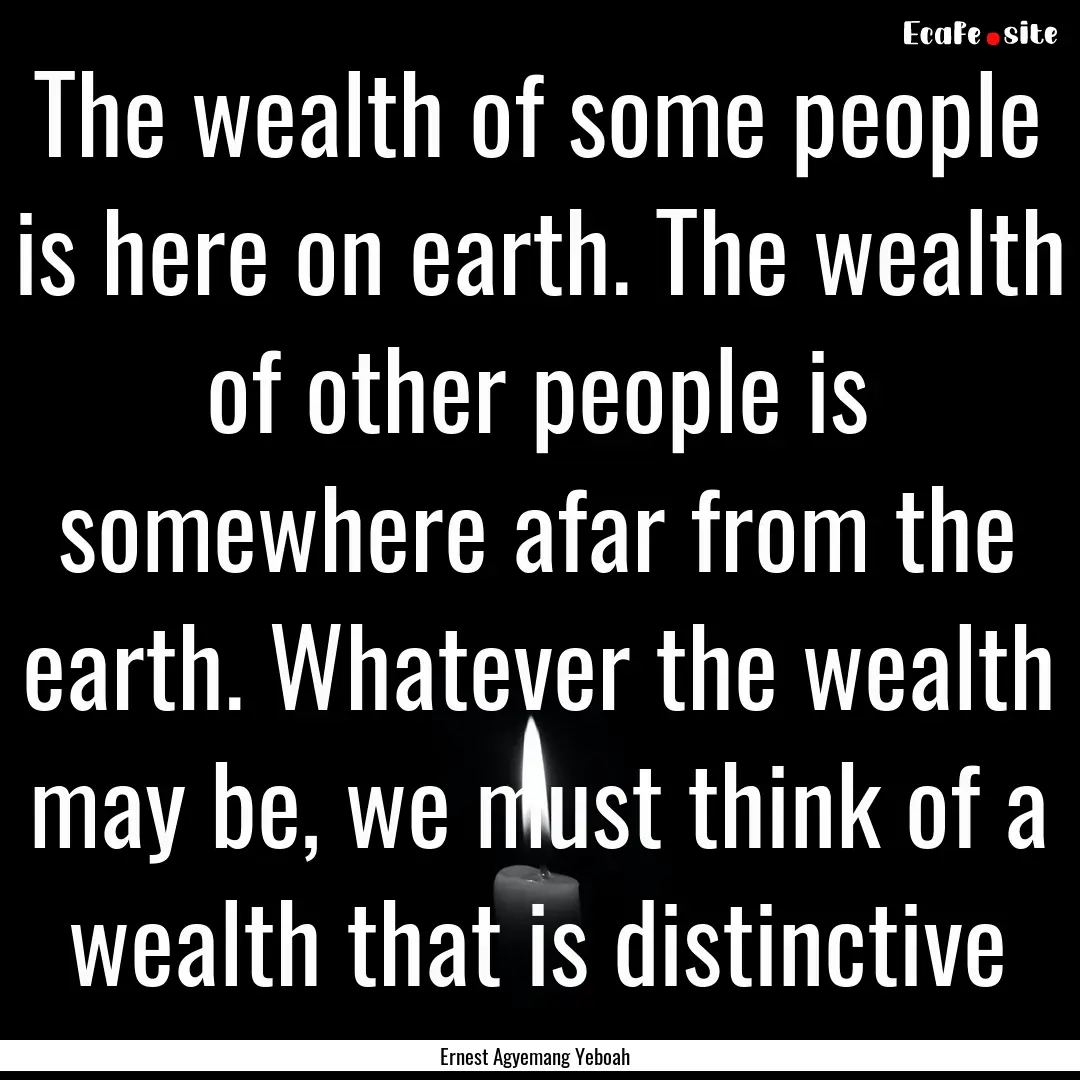 The wealth of some people is here on earth..... : Quote by Ernest Agyemang Yeboah