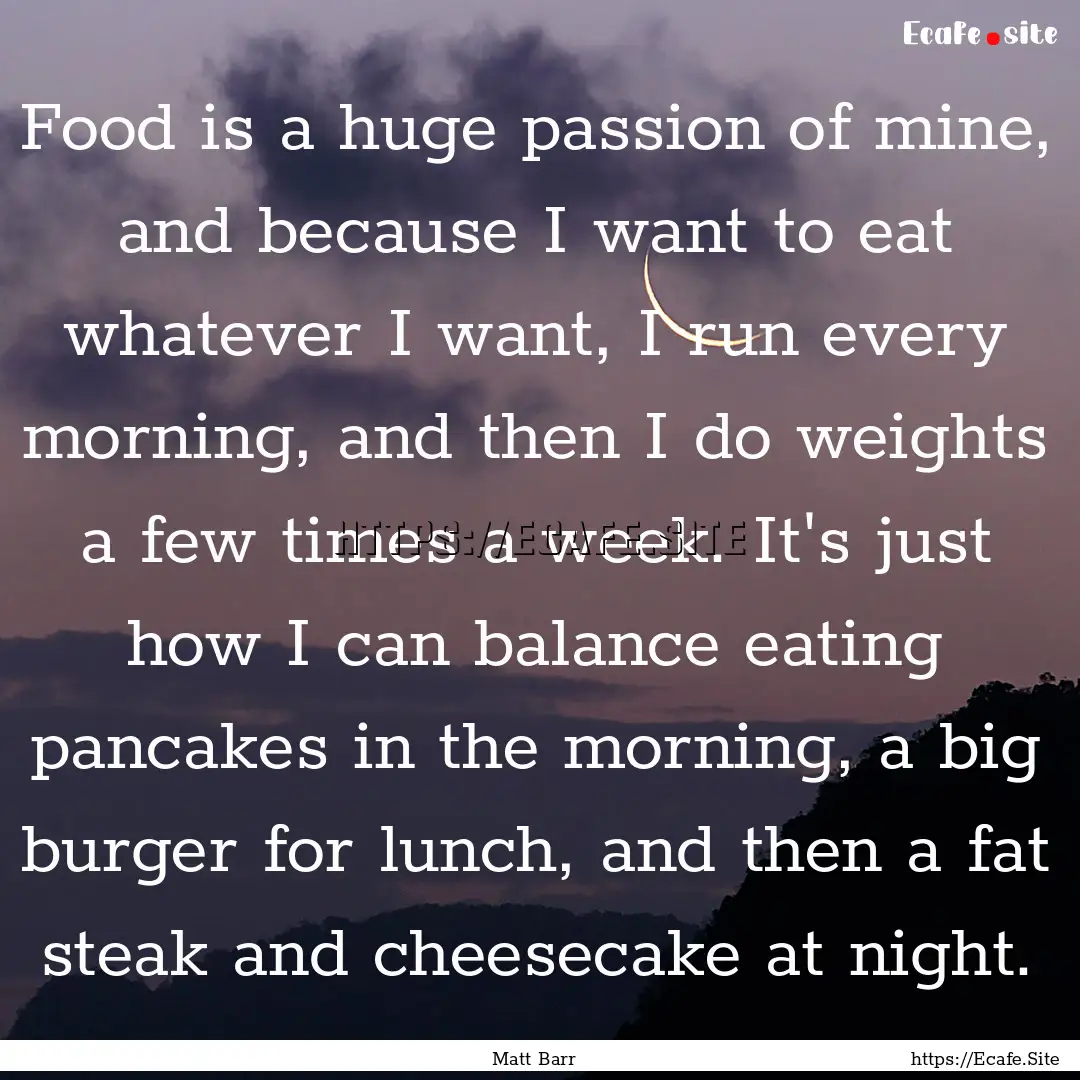 Food is a huge passion of mine, and because.... : Quote by Matt Barr