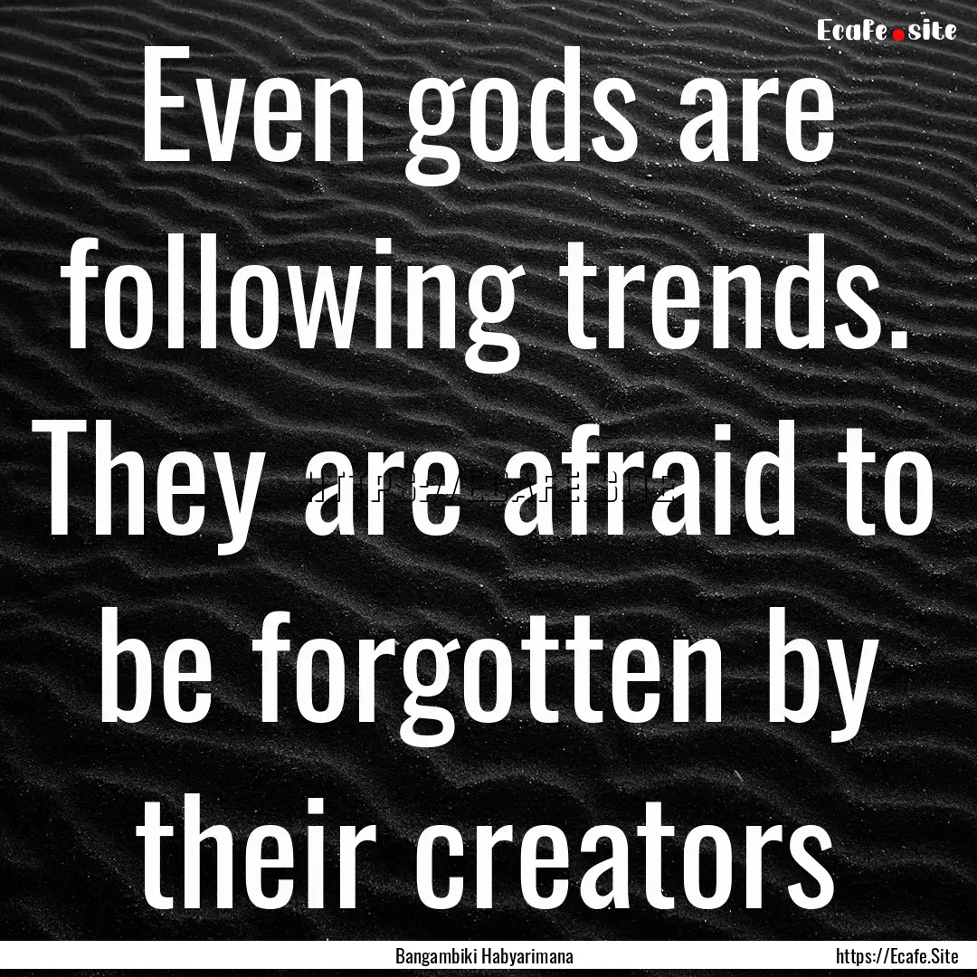 Even gods are following trends. They are.... : Quote by Bangambiki Habyarimana