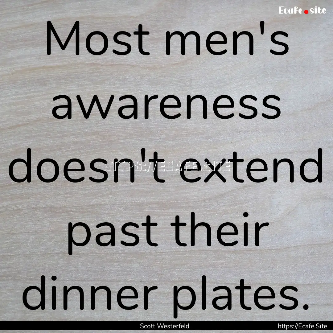 Most men's awareness doesn't extend past.... : Quote by Scott Westerfeld