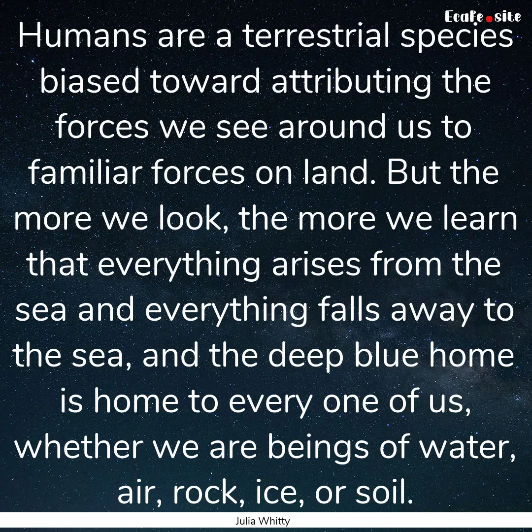 Humans are a terrestrial species biased toward.... : Quote by Julia Whitty