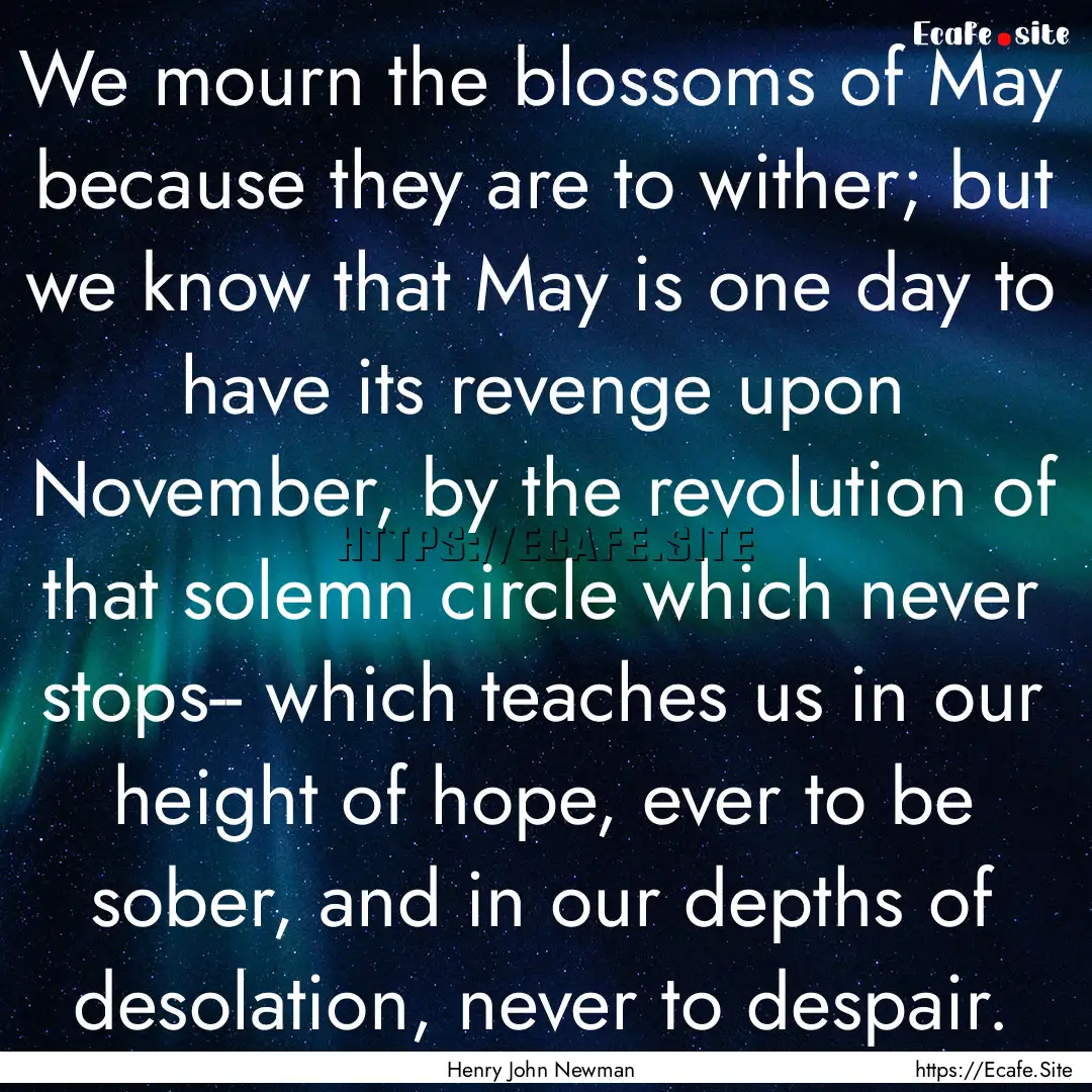 We mourn the blossoms of May because they.... : Quote by Henry John Newman