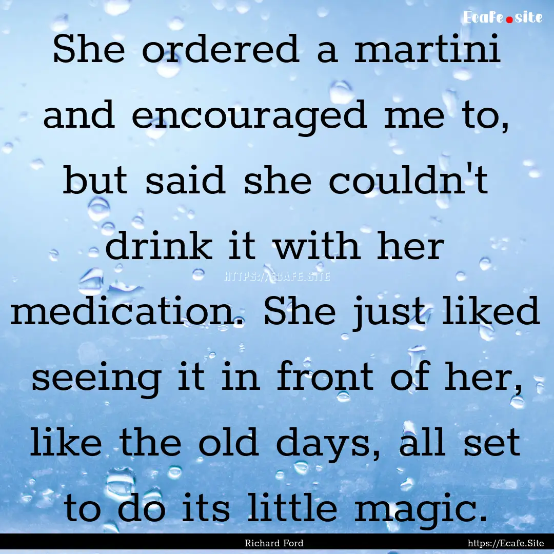 She ordered a martini and encouraged me to,.... : Quote by Richard Ford