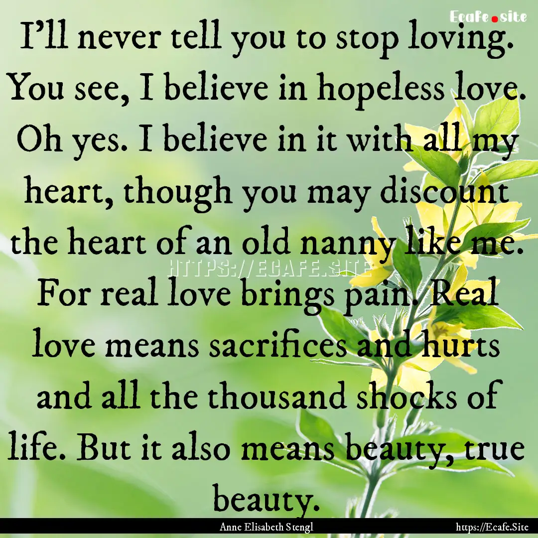 I'll never tell you to stop loving. You see,.... : Quote by Anne Elisabeth Stengl