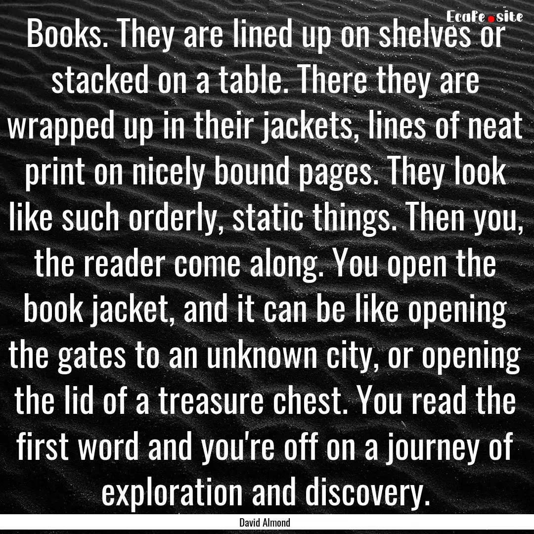 Books. They are lined up on shelves or stacked.... : Quote by David Almond