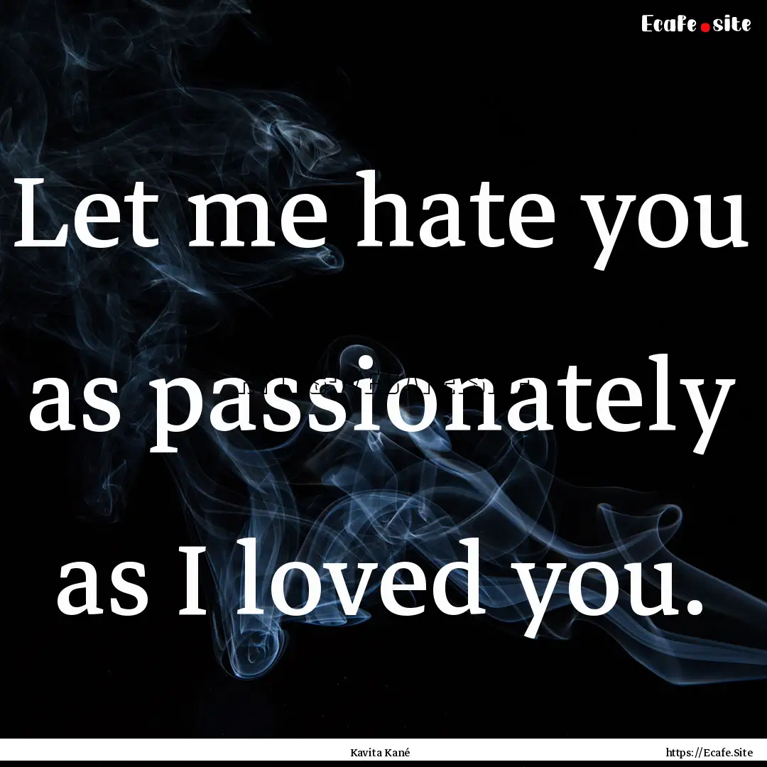 Let me hate you as passionately as I loved.... : Quote by Kavita Kané