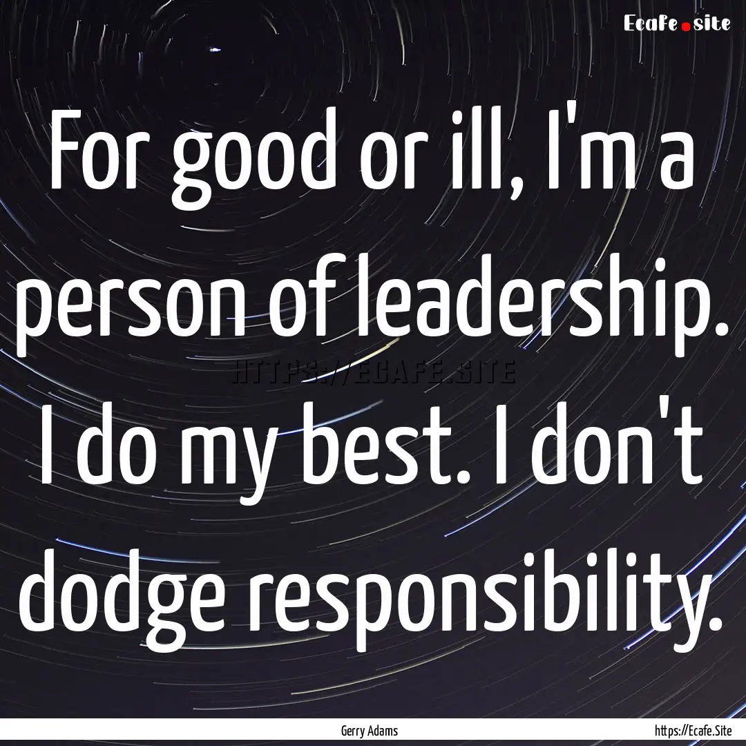 For good or ill, I'm a person of leadership..... : Quote by Gerry Adams