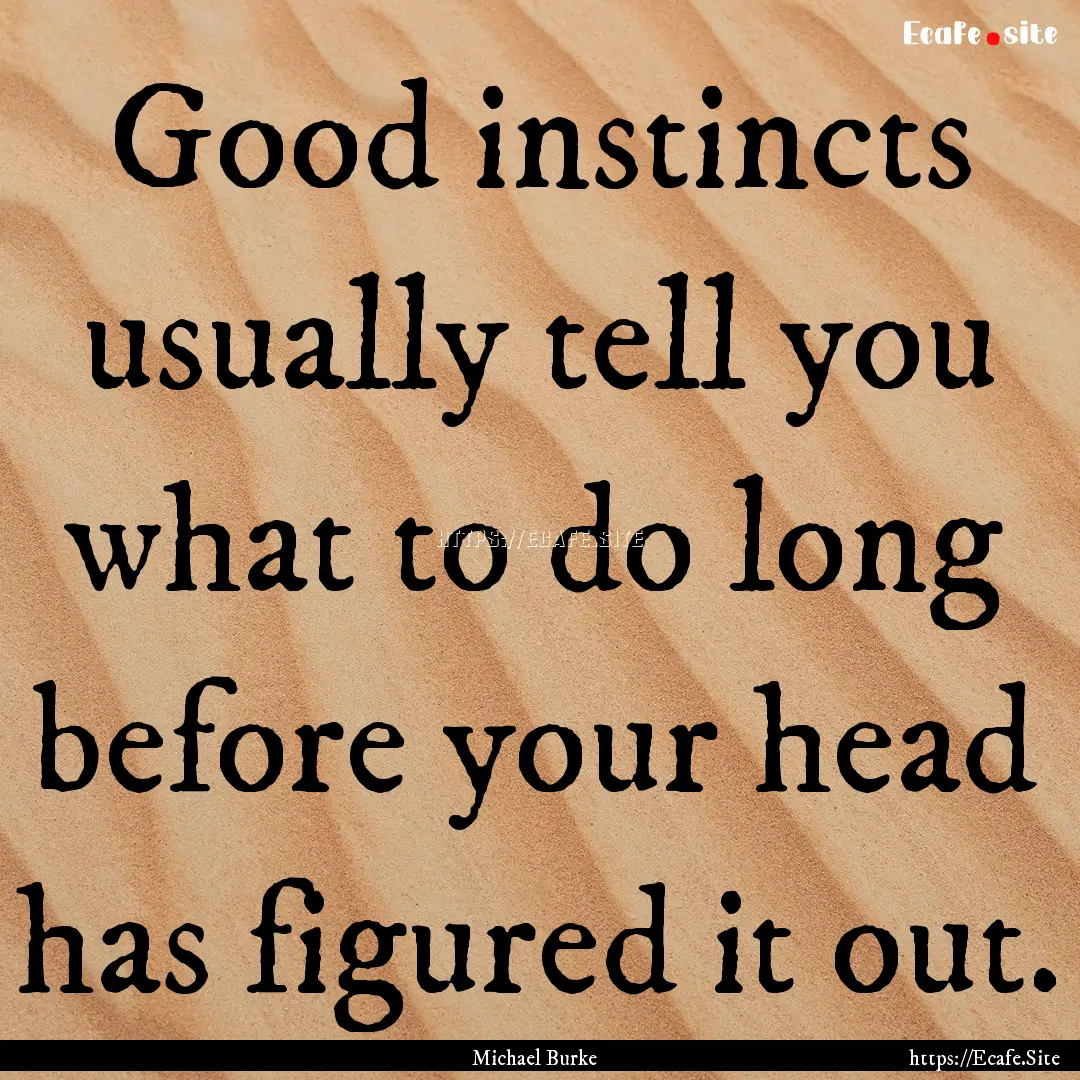 Good instincts usually tell you what to do.... : Quote by Michael Burke