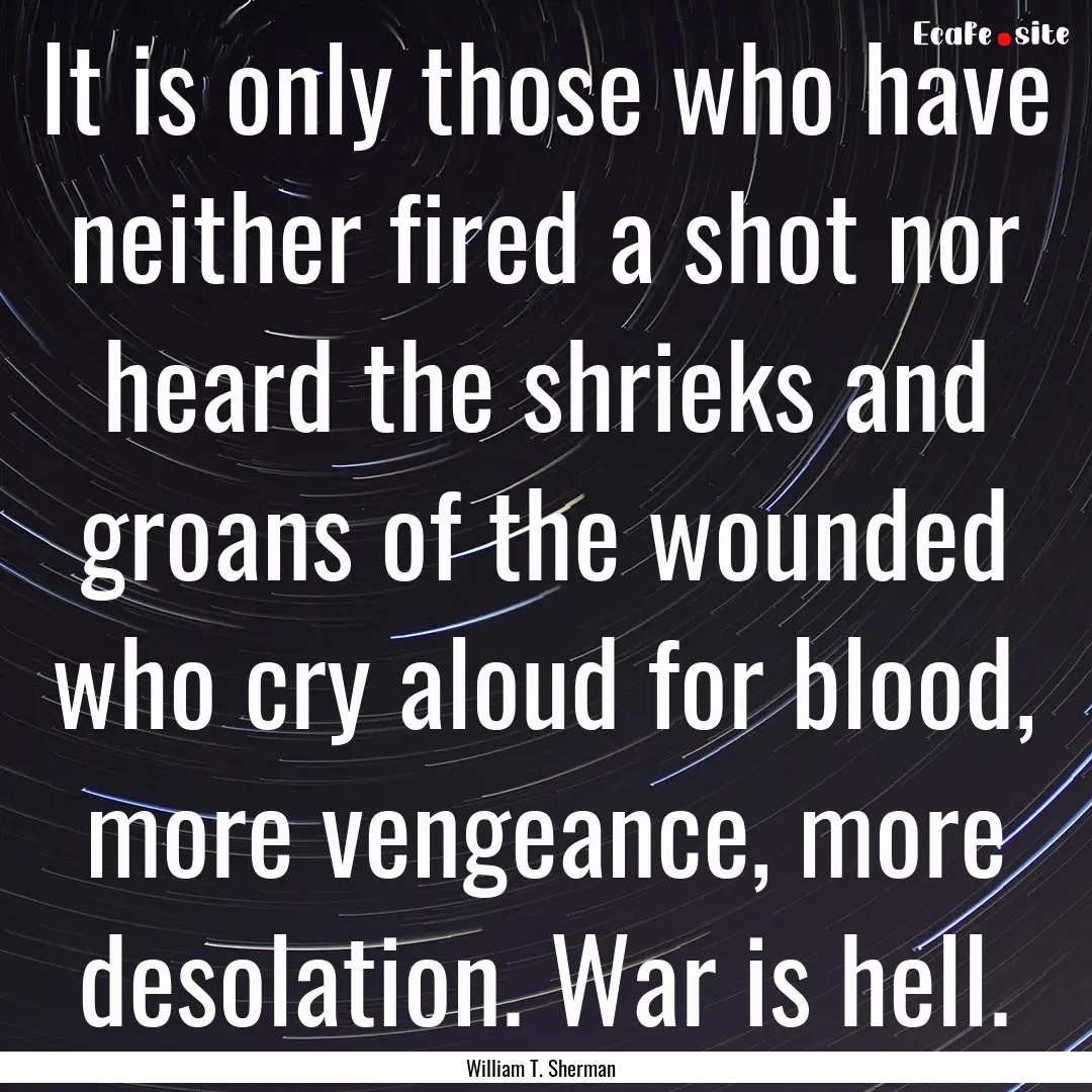 It is only those who have neither fired a.... : Quote by William T. Sherman