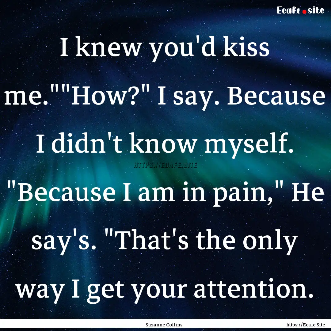 I knew you'd kiss me.