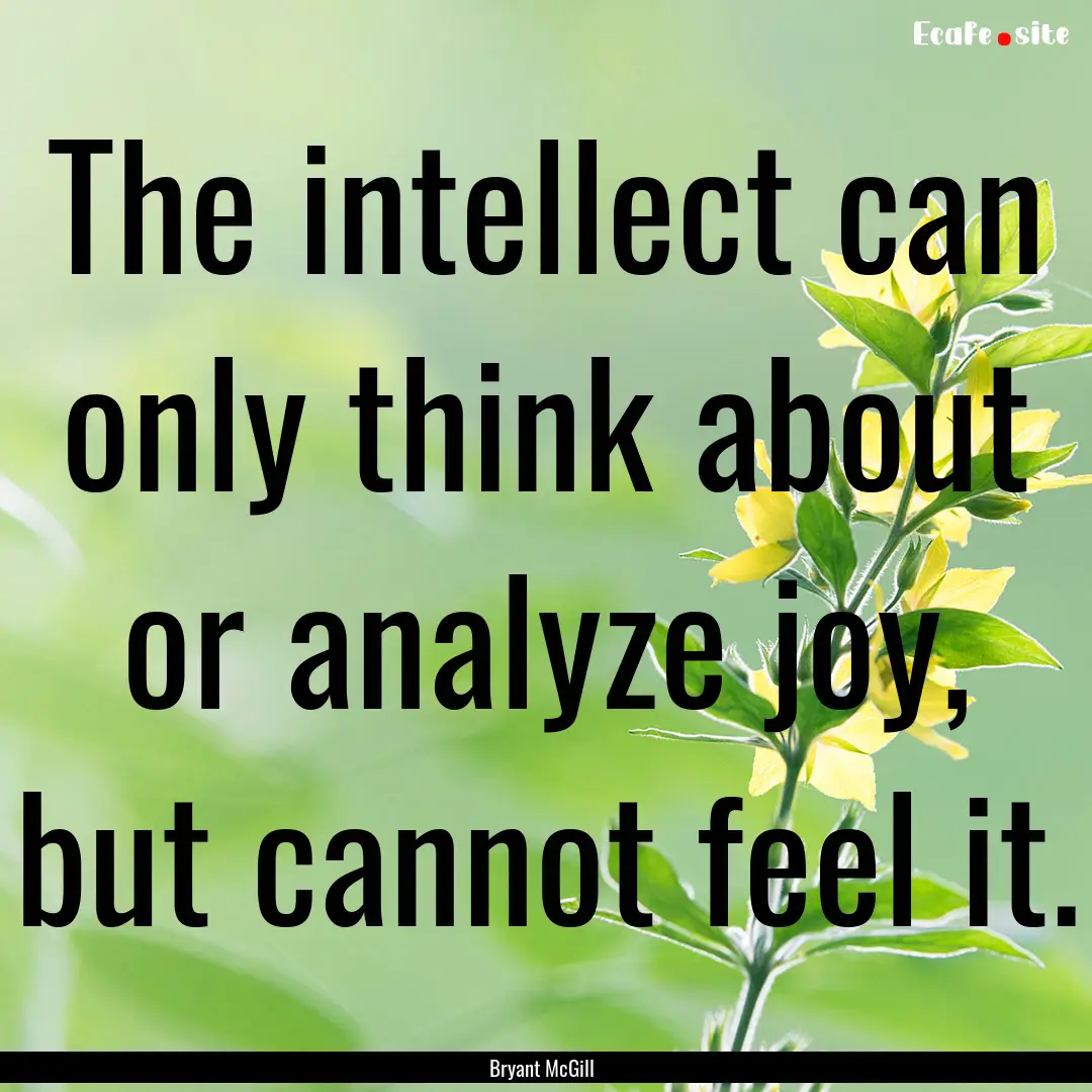 The intellect can only think about or analyze.... : Quote by Bryant McGill