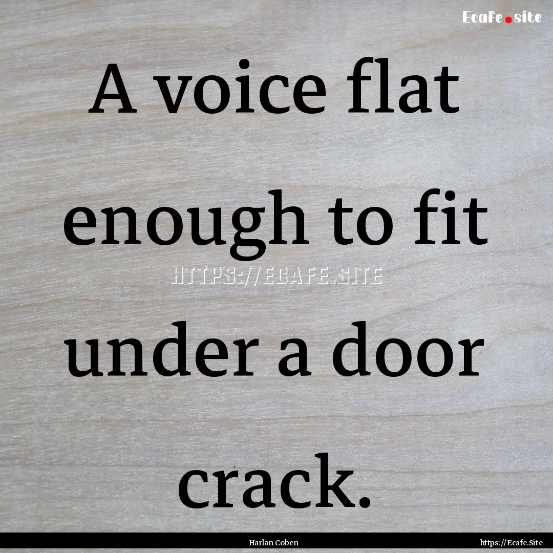 A voice flat enough to fit under a door crack..... : Quote by Harlan Coben