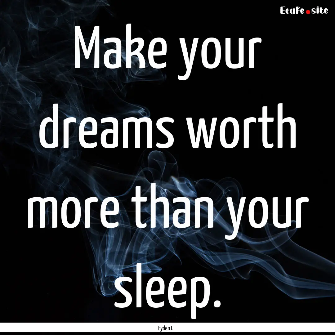 Make your dreams worth more than your sleep..... : Quote by Eyden I.