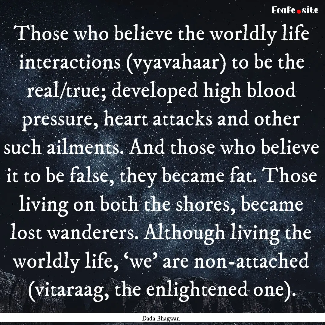 Those who believe the worldly life interactions.... : Quote by Dada Bhagwan