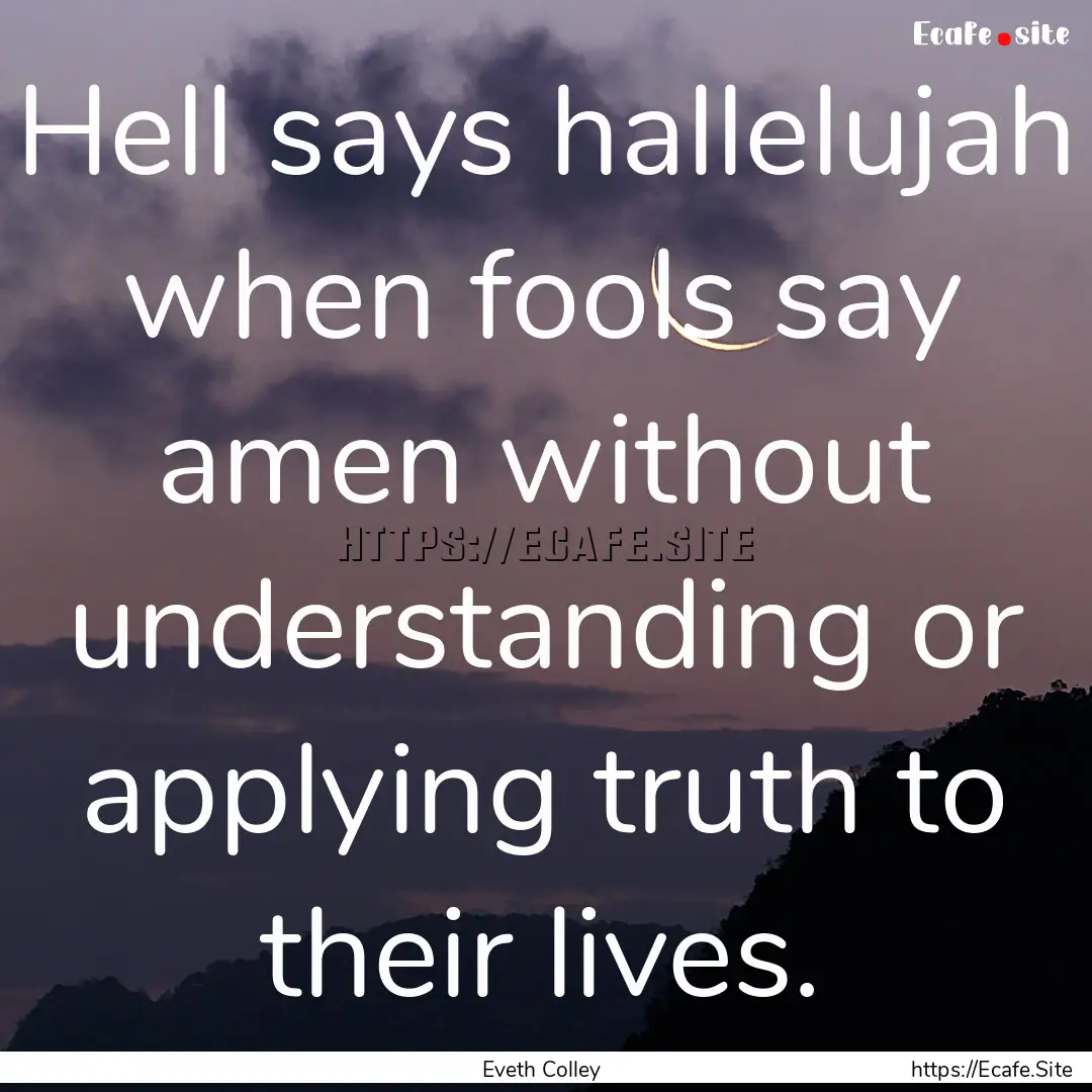 Hell says hallelujah when fools say amen.... : Quote by Eveth Colley