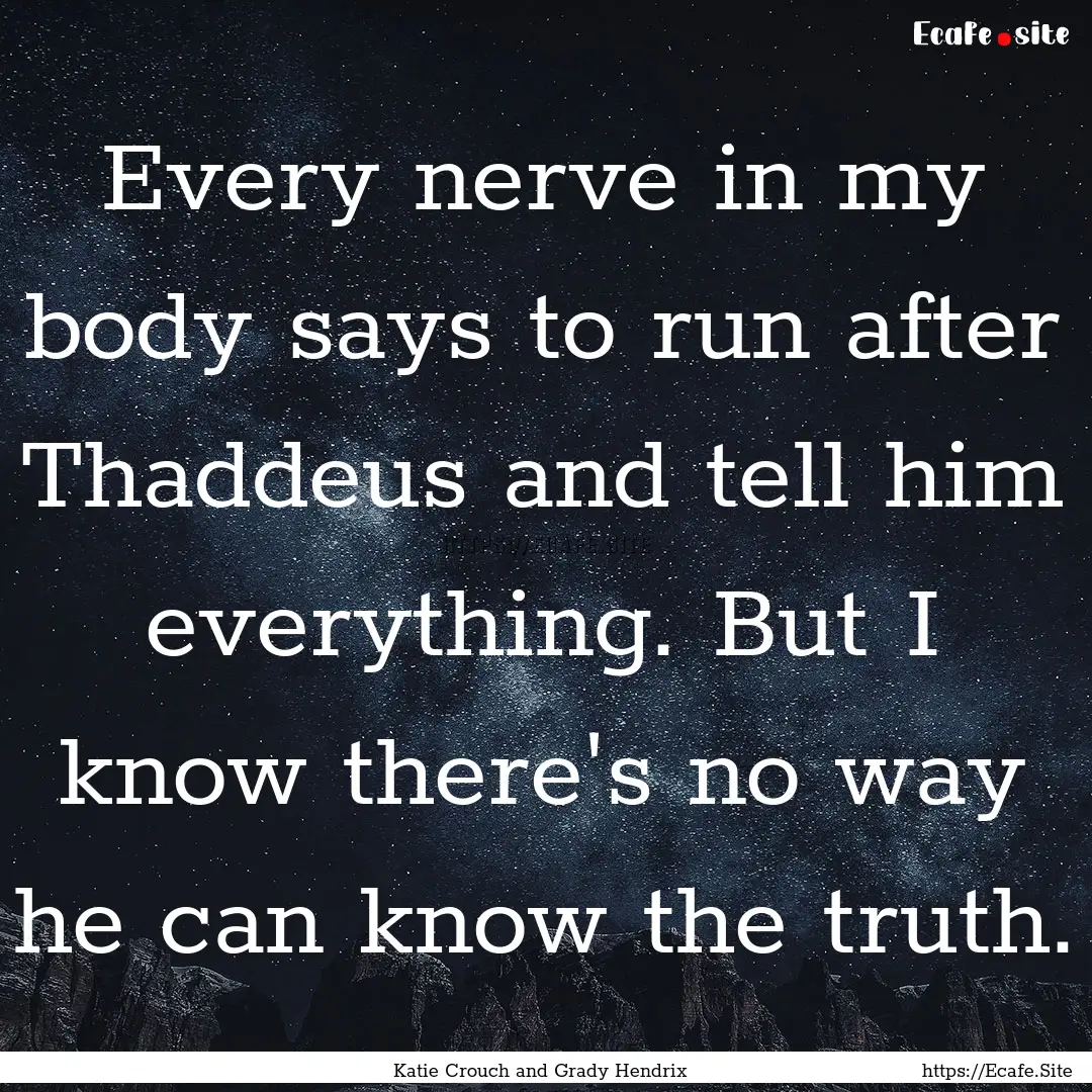 Every nerve in my body says to run after.... : Quote by Katie Crouch and Grady Hendrix