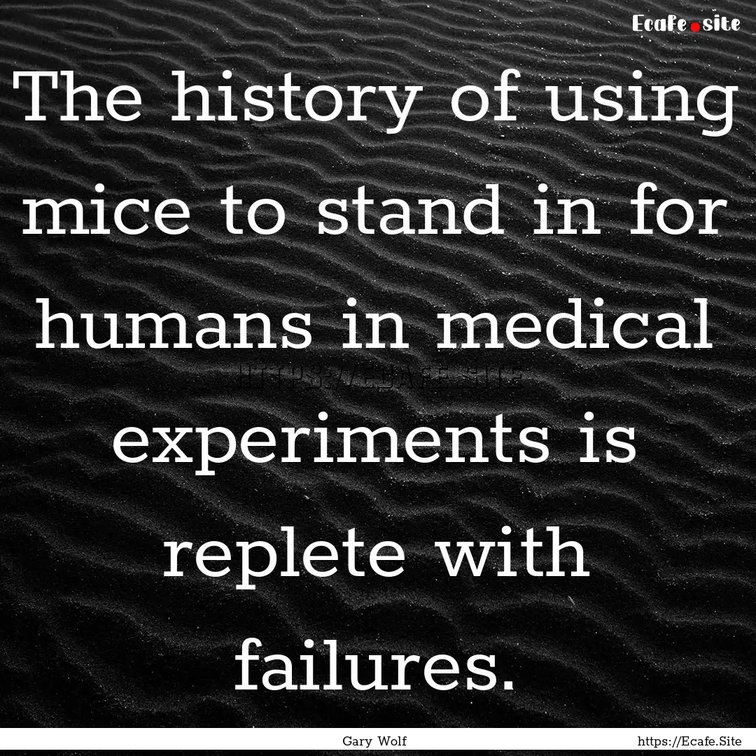 The history of using mice to stand in for.... : Quote by Gary Wolf