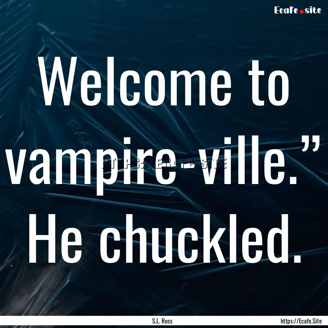 Welcome to vampire-ville.” He chuckled..... : Quote by S.L. Ross