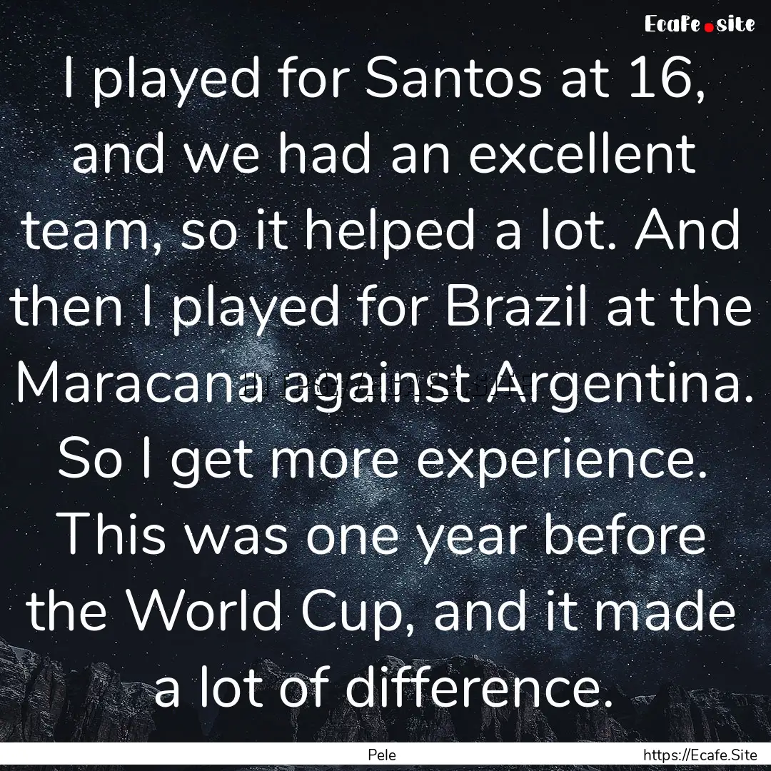 I played for Santos at 16, and we had an.... : Quote by Pele