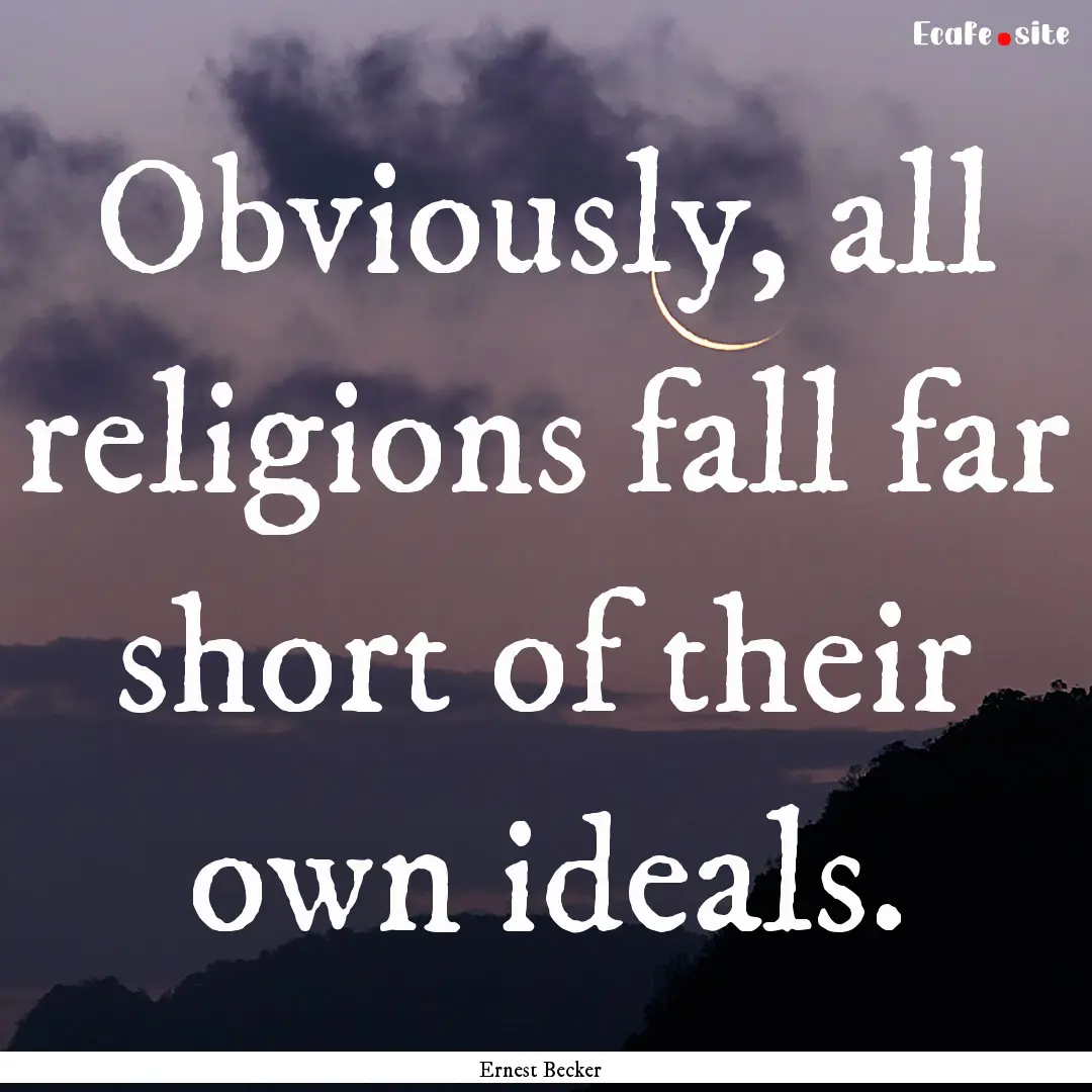 Obviously, all religions fall far short of.... : Quote by Ernest Becker