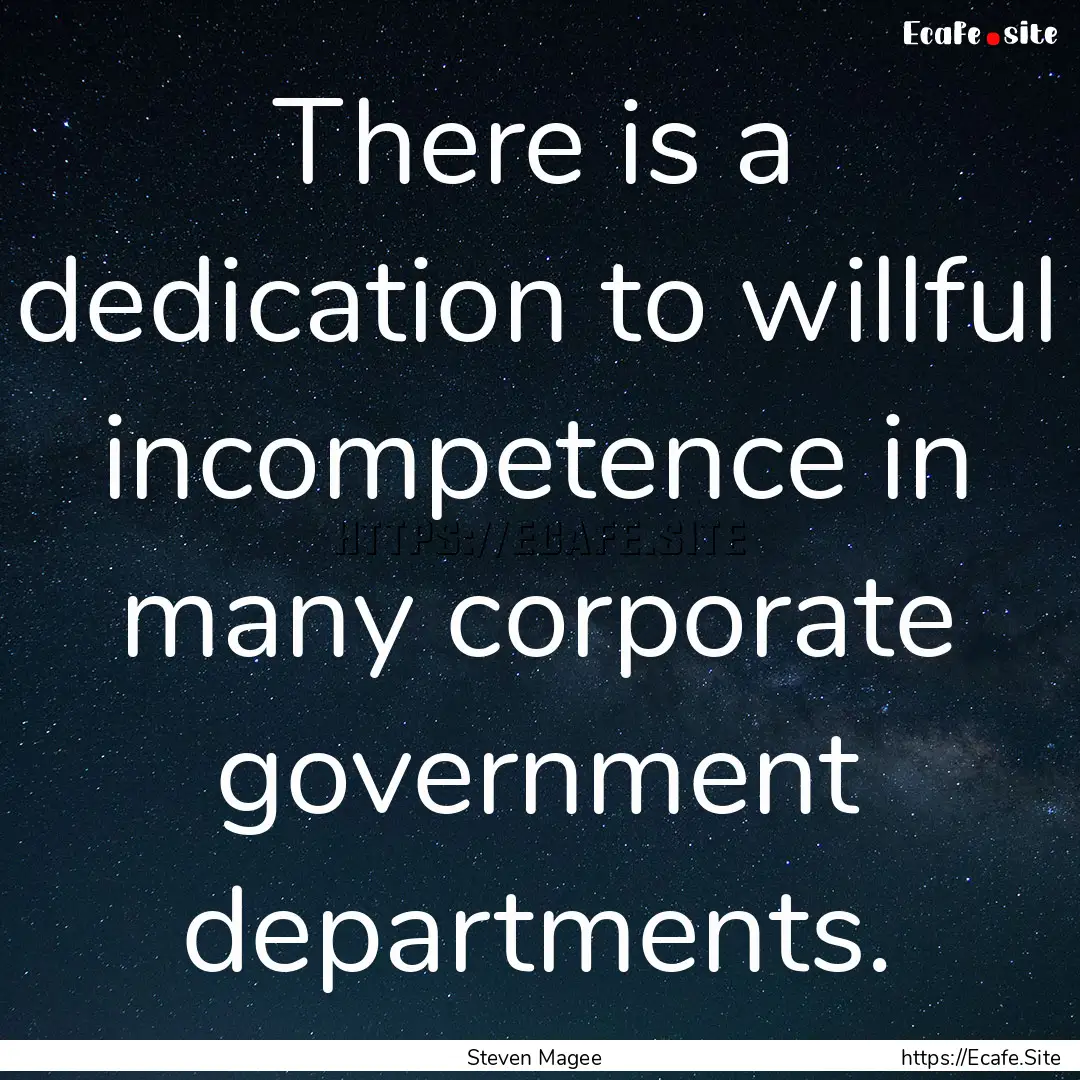 There is a dedication to willful incompetence.... : Quote by Steven Magee