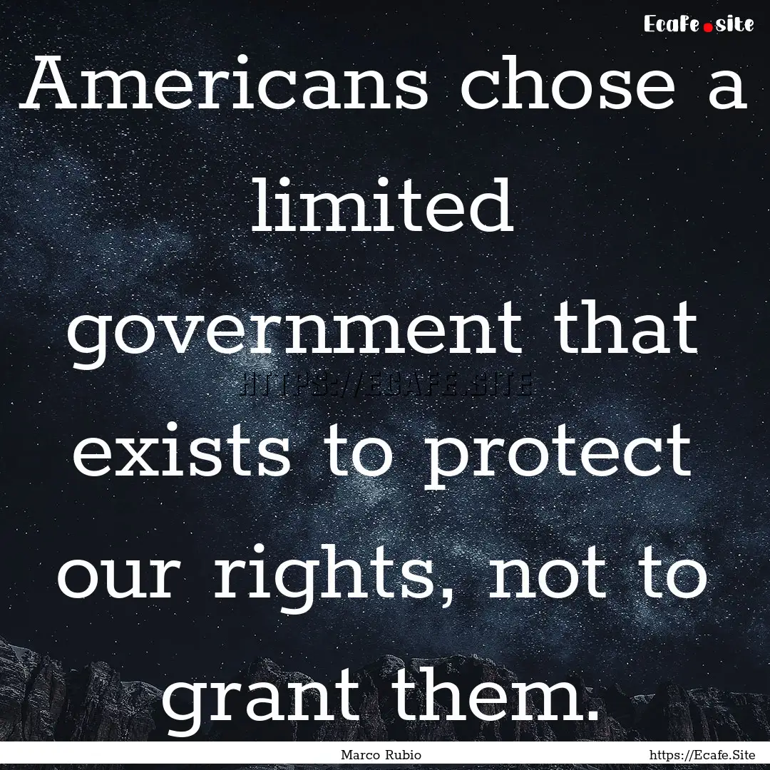 Americans chose a limited government that.... : Quote by Marco Rubio