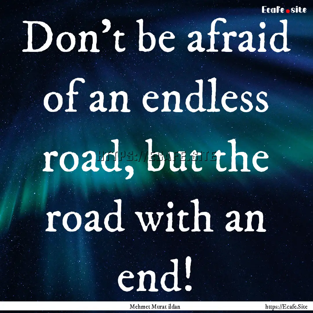 Don’t be afraid of an endless road, but.... : Quote by Mehmet Murat ildan