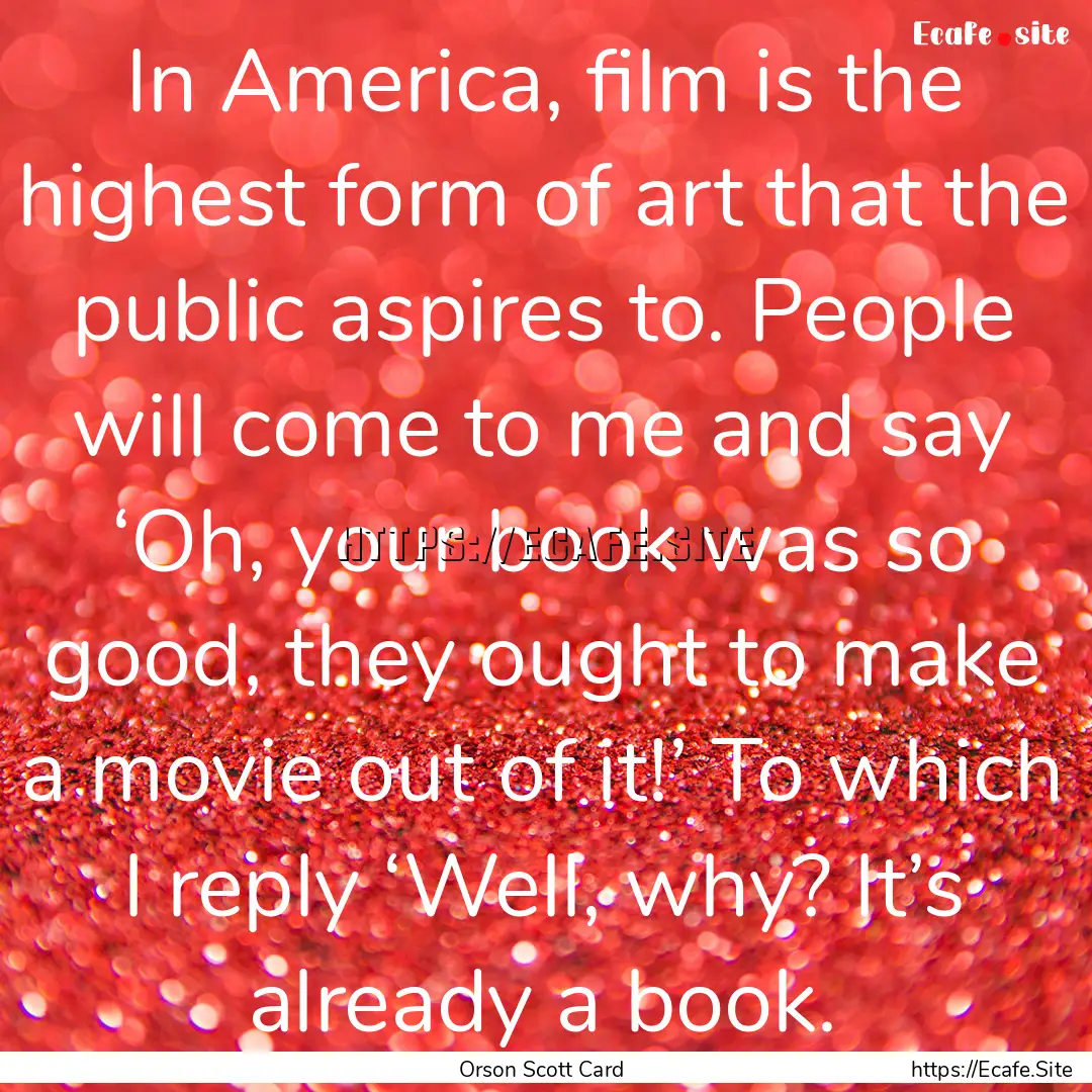 In America, film is the highest form of art.... : Quote by Orson Scott Card