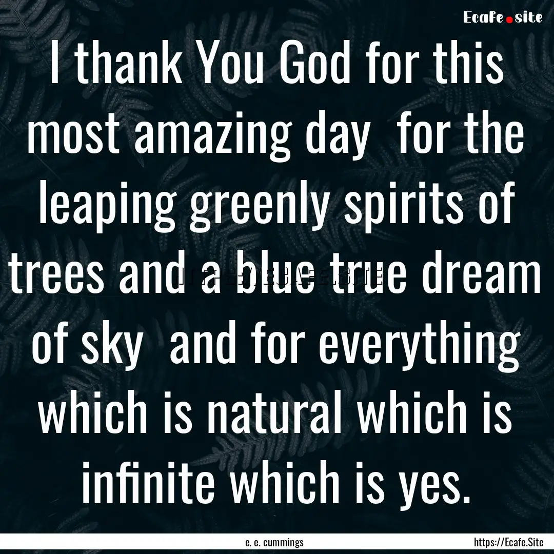 I thank You God for this most amazing day.... : Quote by e. e. cummings