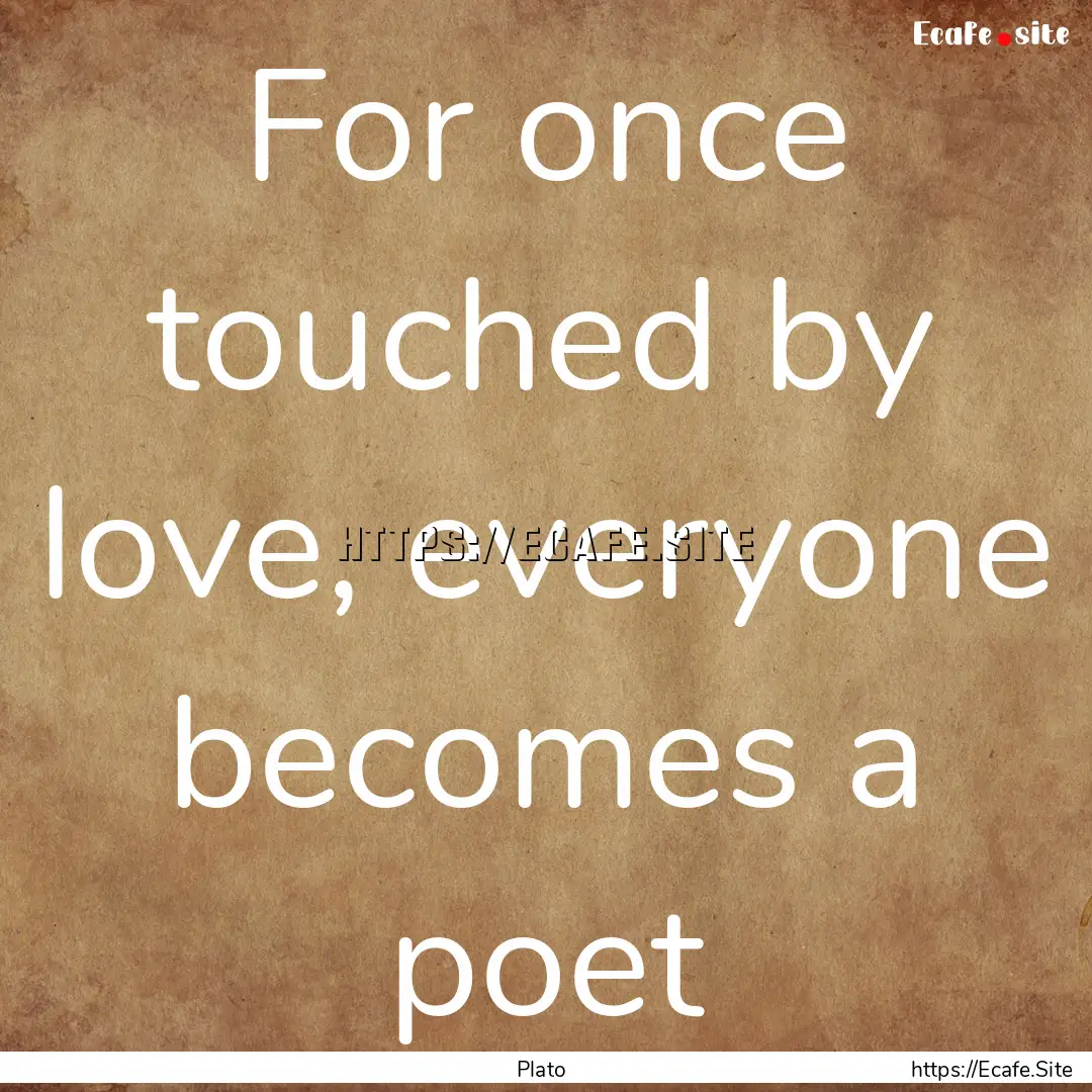 For once touched by love, everyone becomes.... : Quote by Plato