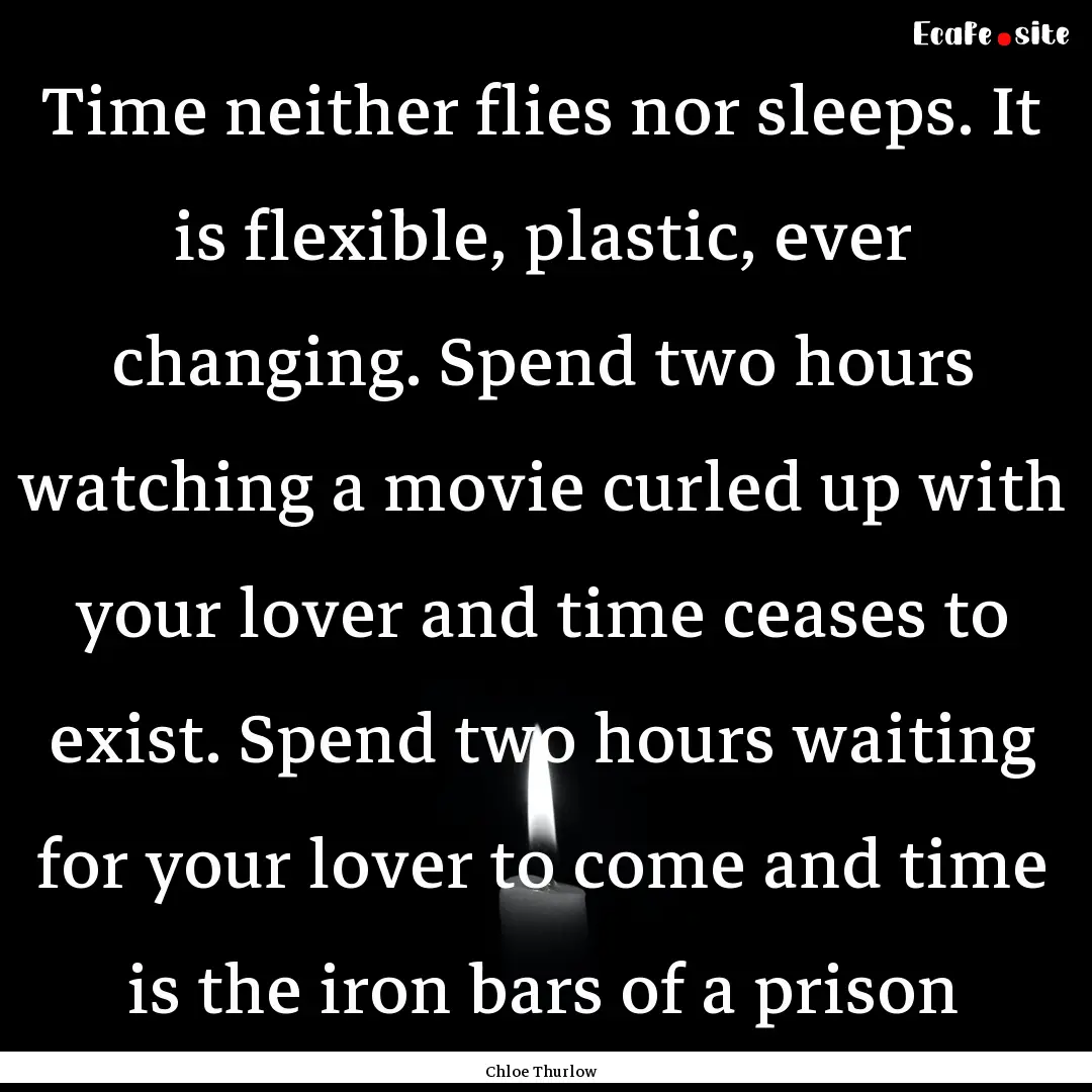 Time neither flies nor sleeps. It is flexible,.... : Quote by Chloe Thurlow