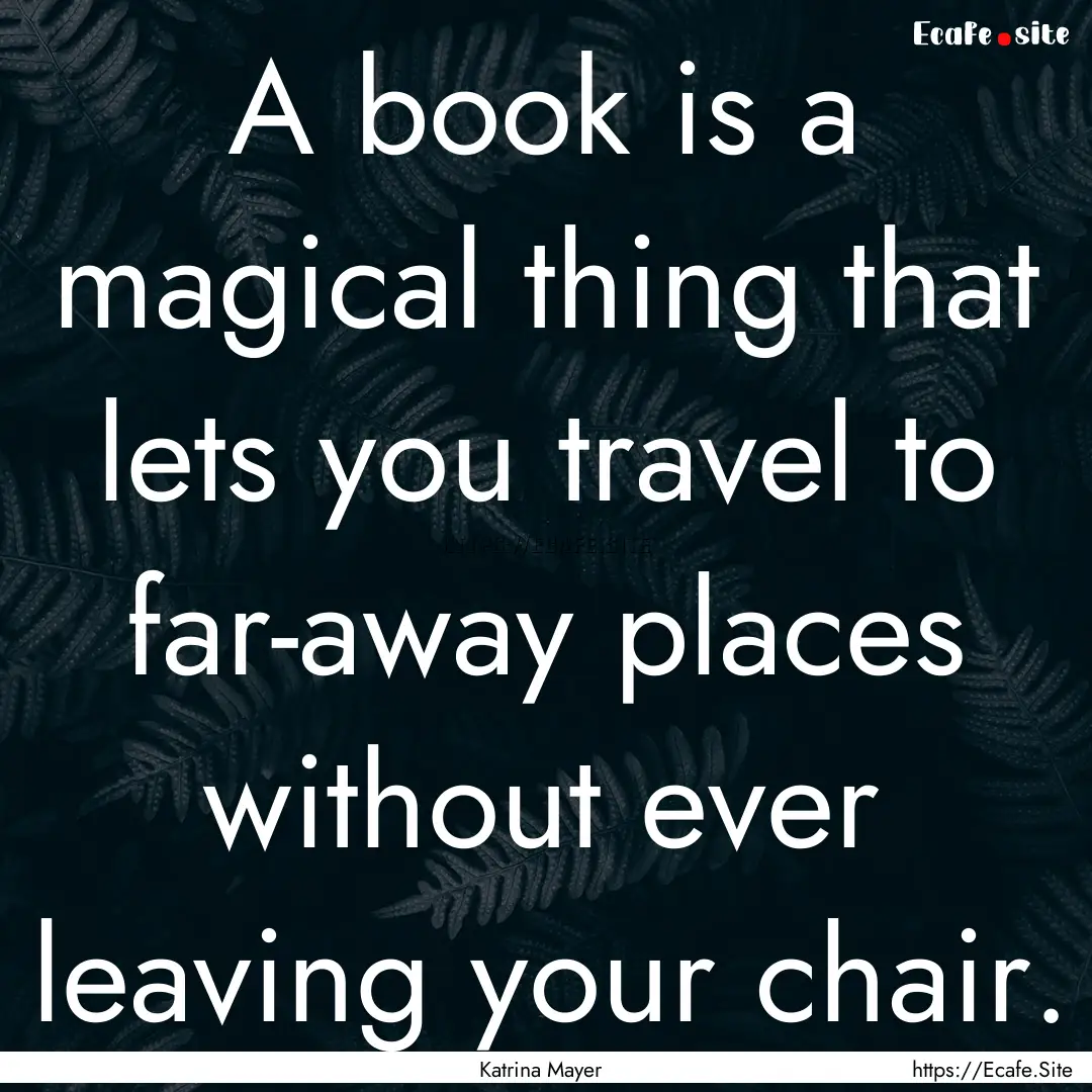 A book is a magical thing that lets you travel.... : Quote by Katrina Mayer