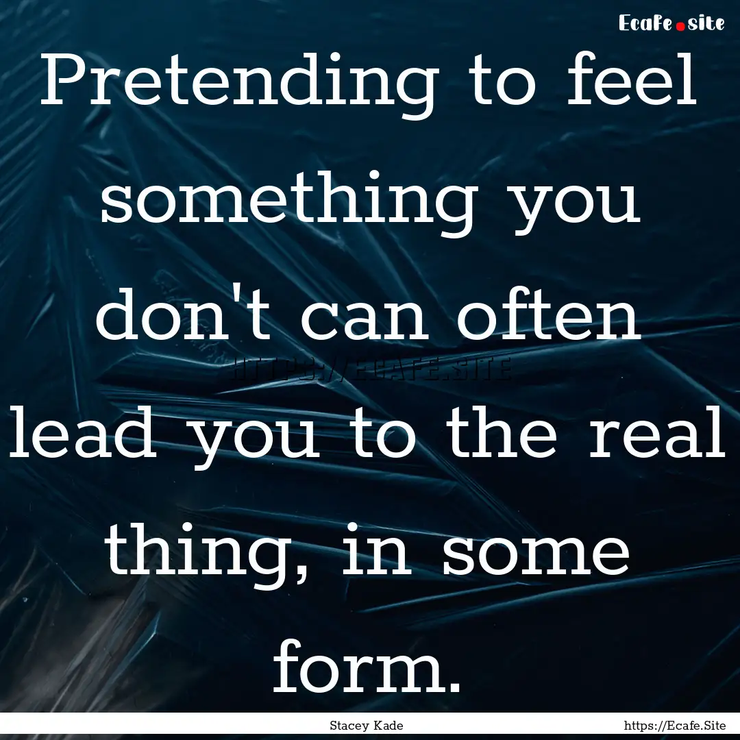 Pretending to feel something you don't can.... : Quote by Stacey Kade