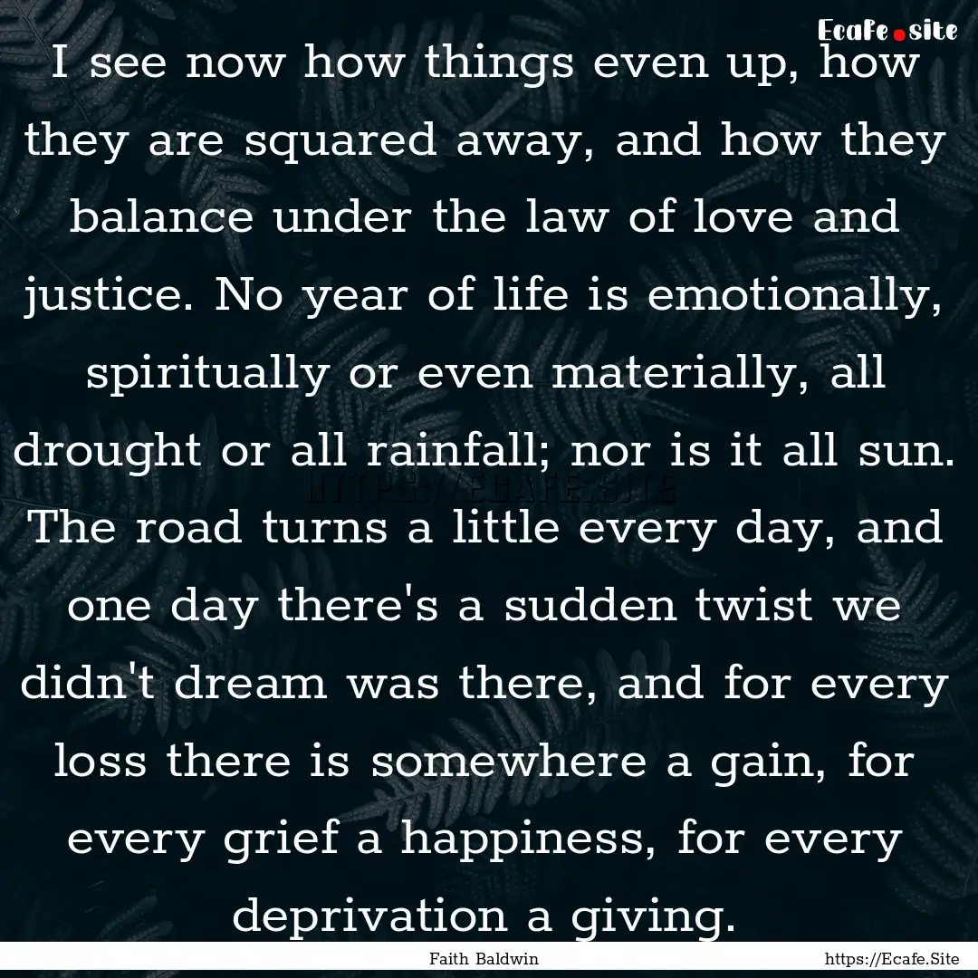 I see now how things even up, how they are.... : Quote by Faith Baldwin