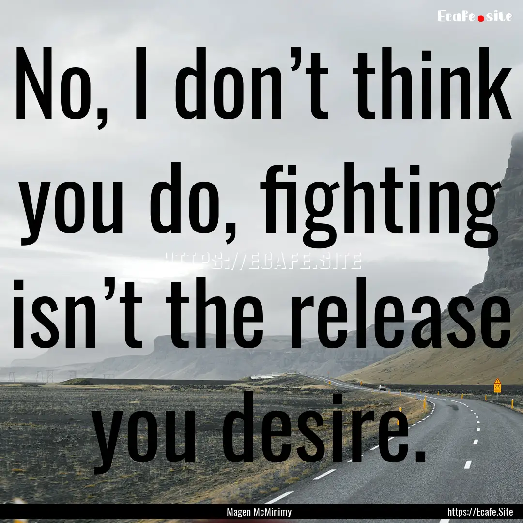 No, I don’t think you do, fighting isn’t.... : Quote by Magen McMinimy