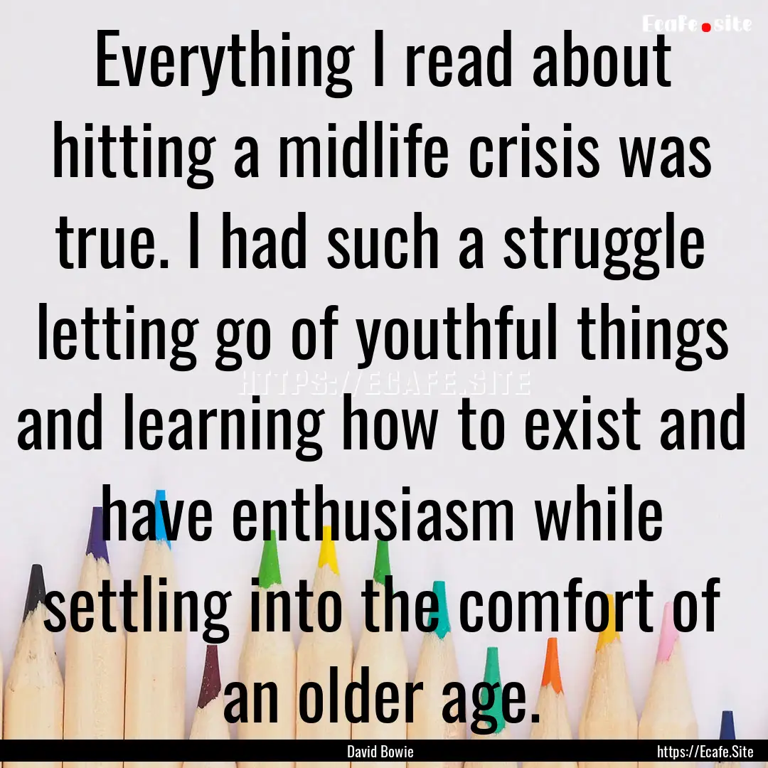 Everything I read about hitting a midlife.... : Quote by David Bowie