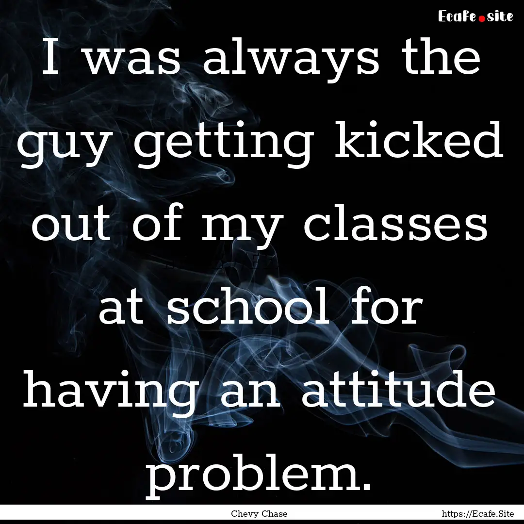 I was always the guy getting kicked out of.... : Quote by Chevy Chase