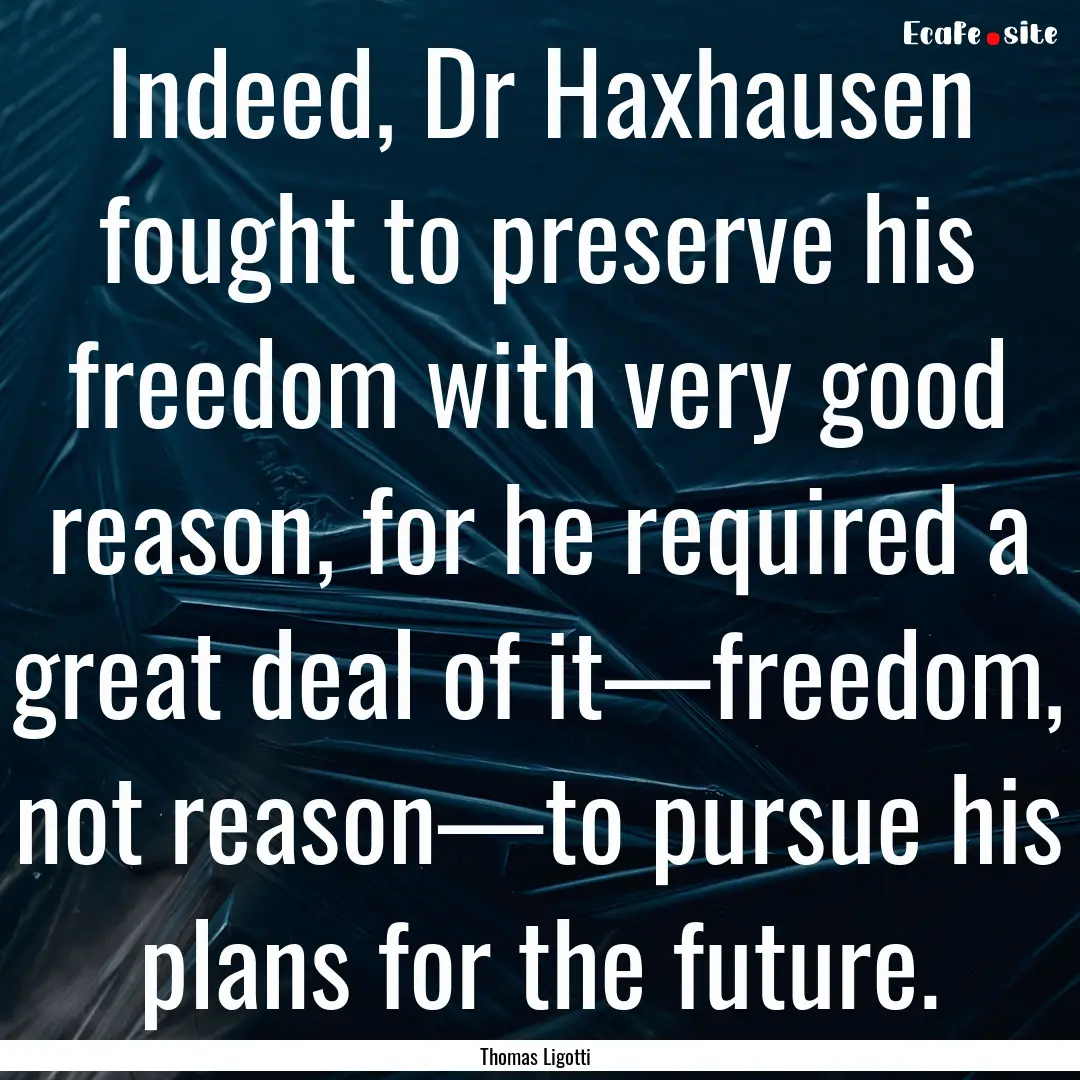 Indeed, Dr Haxhausen fought to preserve his.... : Quote by Thomas Ligotti