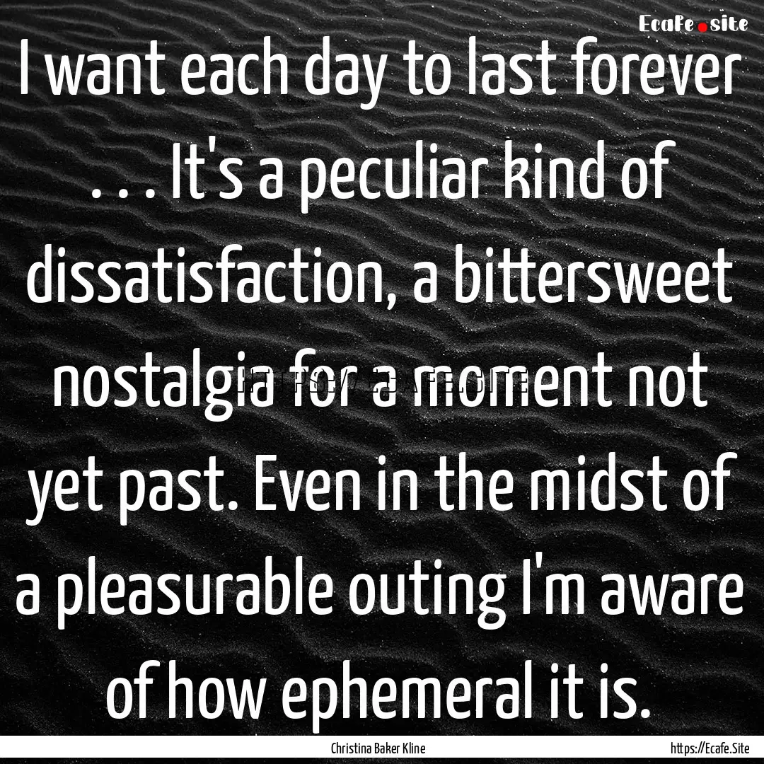 I want each day to last forever . . . It's.... : Quote by Christina Baker Kline