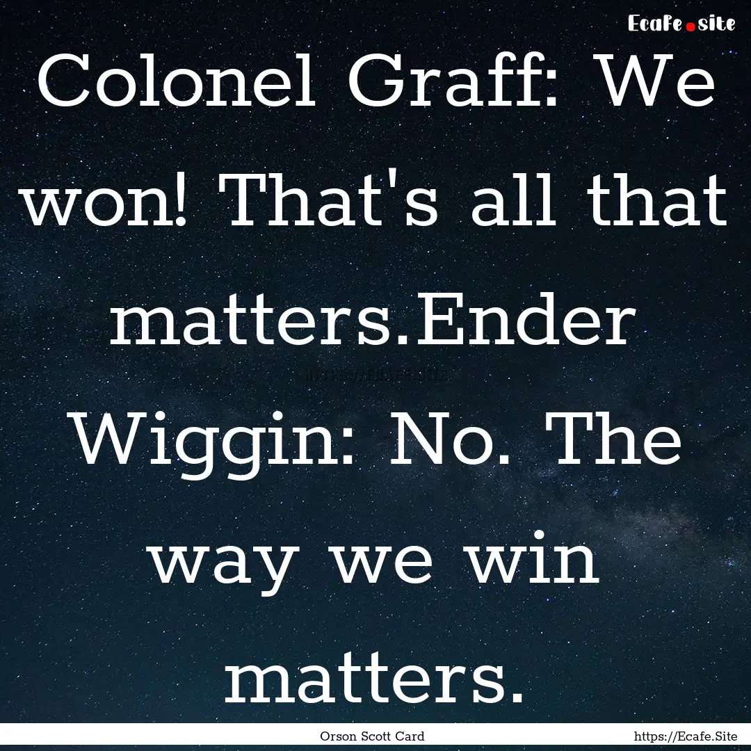 Colonel Graff: We won! That's all that matters.Ender.... : Quote by Orson Scott Card