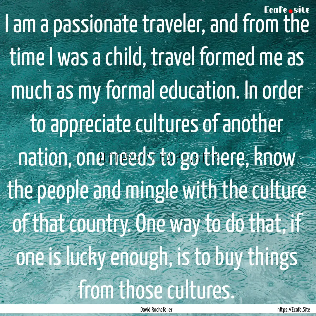 I am a passionate traveler, and from the.... : Quote by David Rockefeller