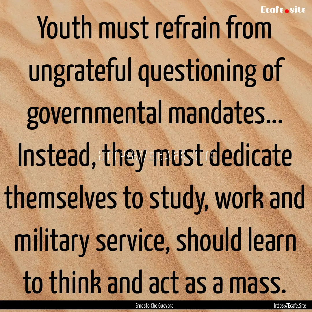 Youth must refrain from ungrateful questioning.... : Quote by Ernesto Che Guevara