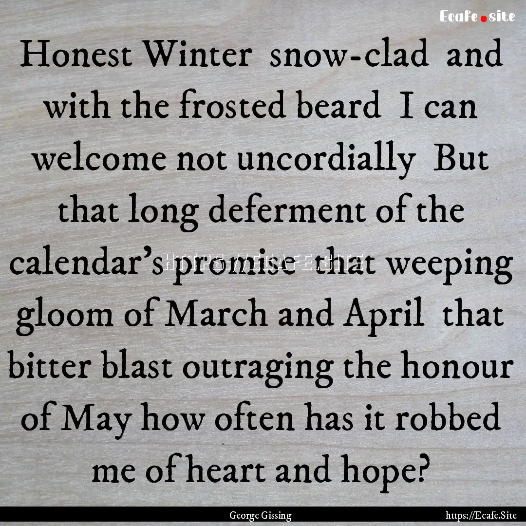 Honest Winter snow-clad and with the frosted.... : Quote by George Gissing