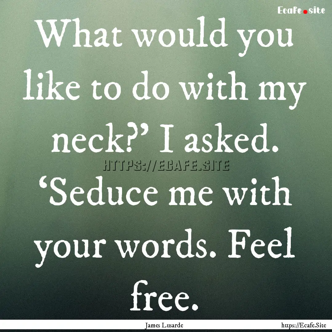 What would you like to do with my neck?’.... : Quote by James Lusarde