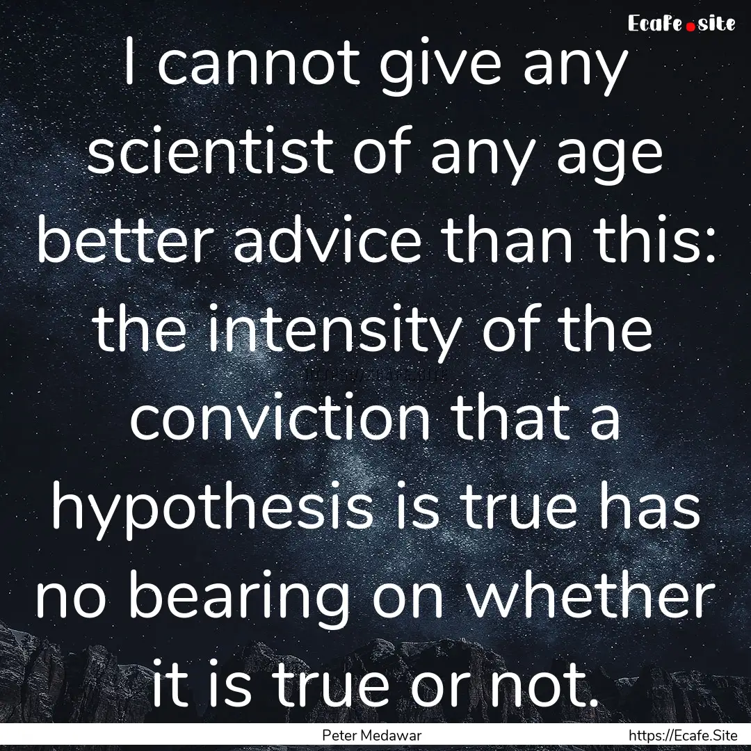 I cannot give any scientist of any age better.... : Quote by Peter Medawar