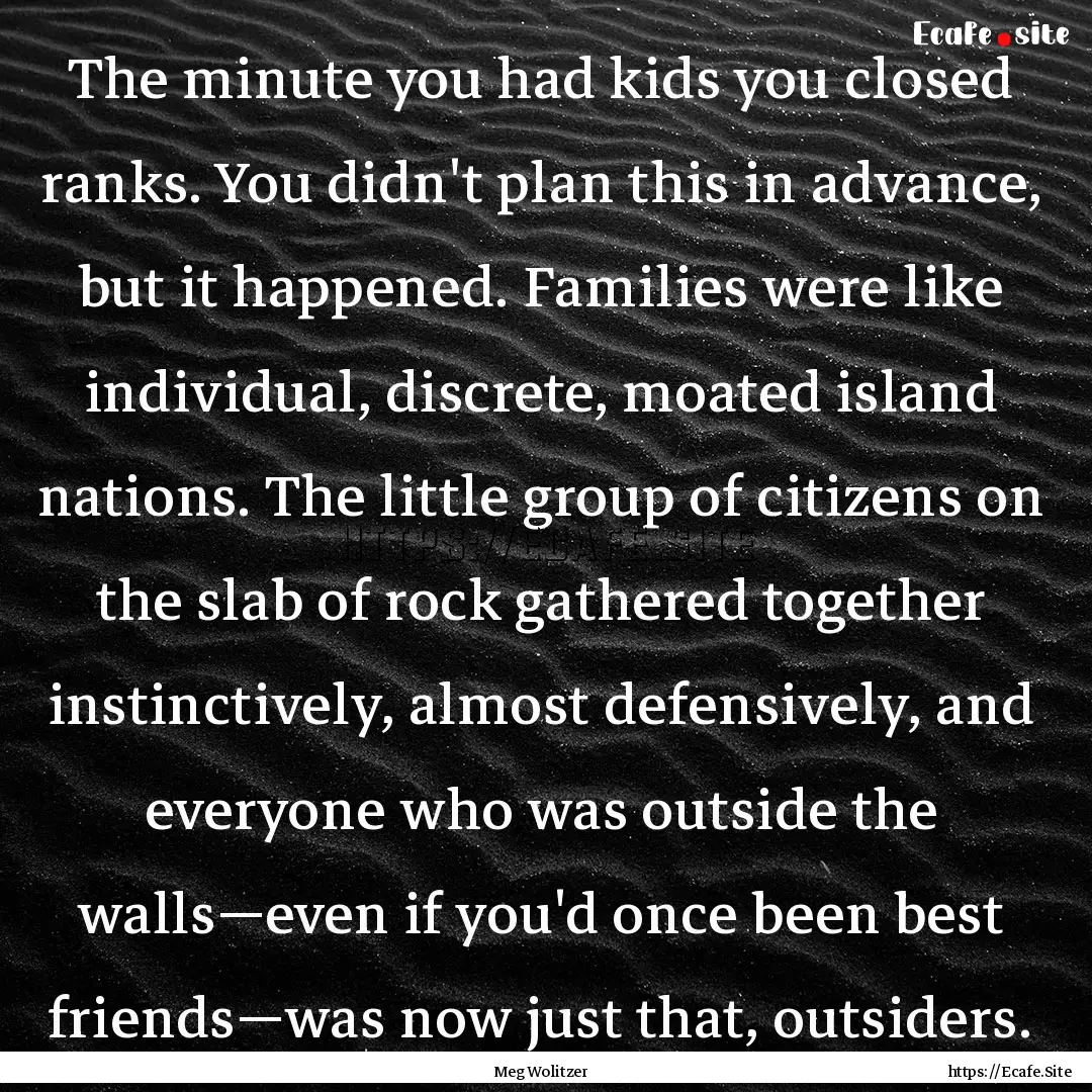 The minute you had kids you closed ranks..... : Quote by Meg Wolitzer